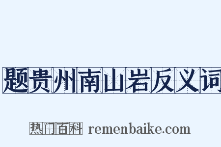 题贵州南山岩反义词是什么意思的图片